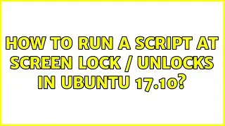 How to run a script at screen lock / unlocks in ubuntu 17.10? (2 Solutions!!)