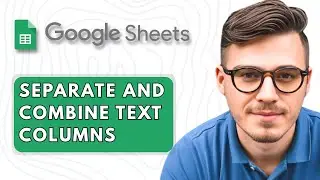 How to Separate and Combine Text Columns in Google Sheets [2025 Guide]