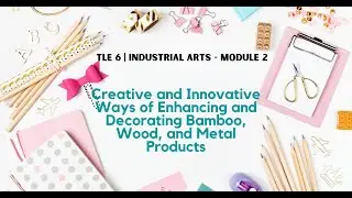 MODULE 6 in TLE-6 | INDUSTRIAL ARTS WEEK-2 | Creative and Innovative Ways of Enhancing products