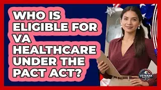 Who Is Eligible For VA Healthcare Under The PACT Act?