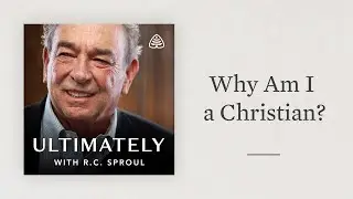 Why Am I a Christian?: Ultimately with R.C. Sproul