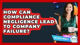 How Can Compliance Negligence Lead To Company Failure? - Office Wellness Insights