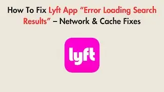 How To Fix Lyft App &ldquo;Error Loading Search Results&rdquo; &ndash; Network & Cache Fixes