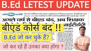 B.Ed Latest Update | B.Ed कोर्स बंद | B.Ed News | सम्पूर्ण जानकारी !!