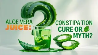 Aloe Vera Juice: Constipation Cure or Myth?