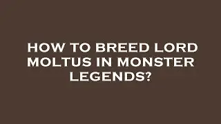 How to breed lord moltus in monster legends?