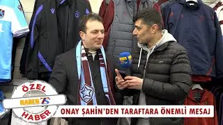 Onay Şahin'den Trabzonspor Taraftarına Önemli Mesaj
