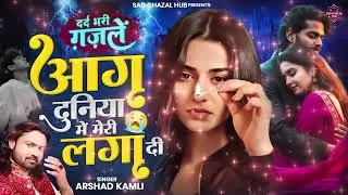 Aag Duniya Mein Meri Lagi Didi | दर्द भरी ग़ज़ल | आग दुनियाँ में मेरी लगा दी | Arshad Kamli Ghazal