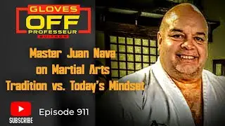 Gloves Off #911:  Master Juan Nava Martial Arts Then & Now &ndash; Tradition vs. Today&rsquo;s Mindset
