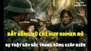 Bắt Sống Nữ Chỉ Huy Khmer Đỏ – Sự Thật Gây Sốc Trong Rừng Giáp Biên|Lính Thới Chiến