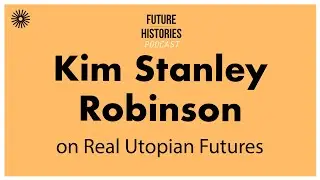 Kim Stanley Robinson on Real Utopian Futures | Future Histories S03E55