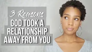 3 Reasons God took a Relationship Away from You