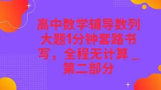 高中数学辅导数列大题1分钟套路书写，全程无计算 _ 第二部分