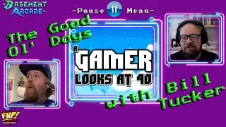 The Good Ol' Days w/ Bill Tucker (A Gamer Looks At 40) | Basement Arcade: Pause Menu