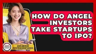 How Do Angel Investors Take Startups To IPO? - Asian American Entrepreneurship Success
