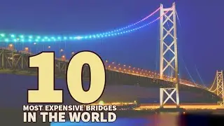 10 Most Expensive Bridges In The World