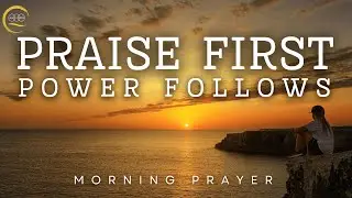 Start Your Day Praising God &mdash; Even Before You See the Blessing | Morning Prayer