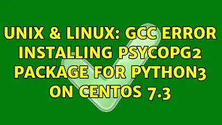 Unix & Linux: gcc error installing psycopg2 package for python3 on Centos 7.3 (2 Solutions!!)