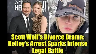 Scott Wolf's Divorce Drama: Kelley's Arrest Sparks Intense Legal Battle