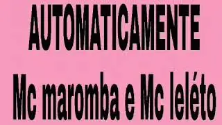 AUTOMATICAMENTE (LETRA)-MC LELÉTO E MC MAROMBA