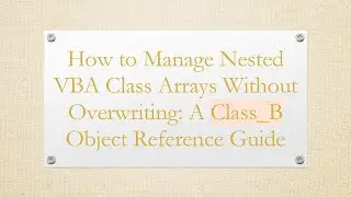 How to Manage Nested VBA Class Arrays Without Overwriting: A Class_B Object Reference Guide
