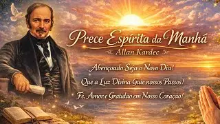 Prece Esp&iacute;rita da Manh&atilde; Allan Kardec. O Novo Dia Come&ccedil;a Com Luz: Prece da Manh&atilde;