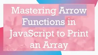Mastering Arrow Functions in JavaScript to Print an Array