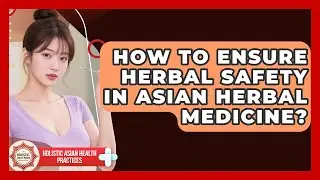 How To Ensure Herbal Safety In Asian Herbal Medicine? - Holistic Asian Health Practices