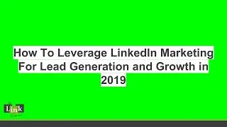 How To Leverage LinkedIn Marketing For Lead Generation and Growth in 2019