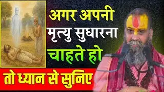 अपनी मृत्यु को सुधारना चाहते हो तो ध्यान से जरूर सुने Rajendra Das Ji Maharaj