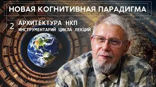 НОВАЯ КОГНИТИВНАЯ ПАРАДИГМА. АРХИТЕКТУРА НКП, ИНСТРУМЕНТАРИЙ ЦИКЛА ЛЕКЦИЙ. СЕРГЕЙ ПЕРЕСЛЕГИН