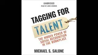 Tagging for Talent: The Hidden Power of Social Recognition in the Workplace by Michael S. Salone