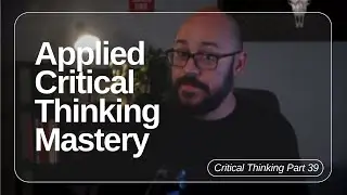 Applied Critical Thinking Mastery Part 39