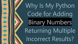 Why Is My Python Code for Adding Binary Numbers Returning Multiple Incorrect Results?