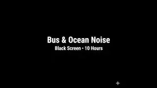 Bus + Ocean Sounds &bull; Black Screen &bull; 10 Hours for Deep Sleep, Study & Focus