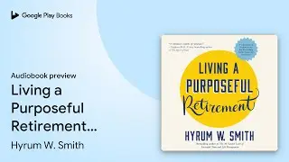 Living a Purposeful Retirement: How to Bring&hellip; by Hyrum W. Smith &middot; Audiobook preview