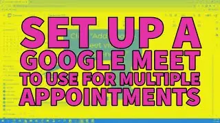 Set Up a Google Meet to Use for Multiple Appointments