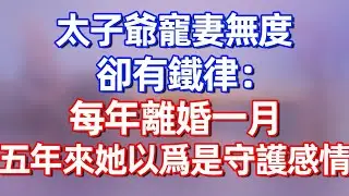 【完結】太子爺寵妻無度，卻有鐵律：每年離婚一月，五年來她以爲是守護感情.....#夜讀人生 #碧荷講故事 #深夜淺讀 #情感 #完结文 #情感故事 #一口气看完 #老年生活