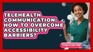 Telehealth Communication: How To Overcome Accessibility Barriers? - Telehealth Care Expert