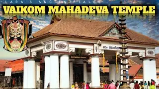 Vaikom Mahadeva Temple | The History of Vaikkathappan |Kerala&rsquo;s Ancient Temple| LARA's Ancient Tales