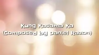 Kung Kasama Ka- (Composed by Daniel Razon)