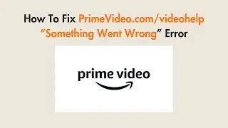 How To Fix PrimeVideo.com/videohelp &ldquo;Something Went Wrong&rdquo; Error