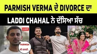 Parmish verma ਦੇ divorce ਦਾ Laddi chahal ਨੇ ਦੱਸਿਆ ਸੱਚ | parmish verma divorce 
