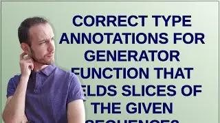 Correct type annotations for generator function that yields slices of the given sequence?