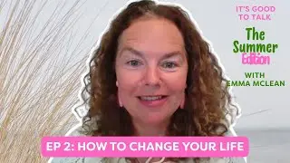Ep 2: How to change your life | It’s Good to Talk Summer Edition
