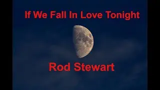 If We Fall In Love Tonight  - Rod Stewart - with lyrics