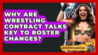 Why Are Wrestling Contract Talks Key To Roster Changes? - Wrestling Entertainment News