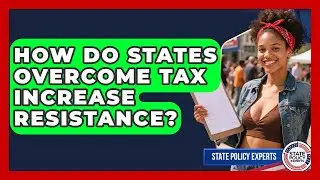 How Do States Overcome Tax Increase Resistance? - State Policy Experts