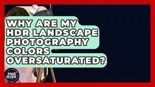 Why Are My HDR Landscape Photography Colors Oversaturated? - Image Review Studio