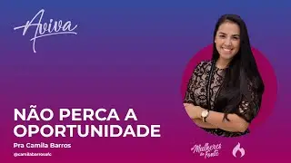 Não perca a oportunidade | Pra Camila Barros | Aviva 2021